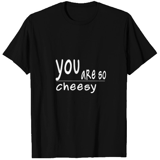 you are so cheesy T Shirts