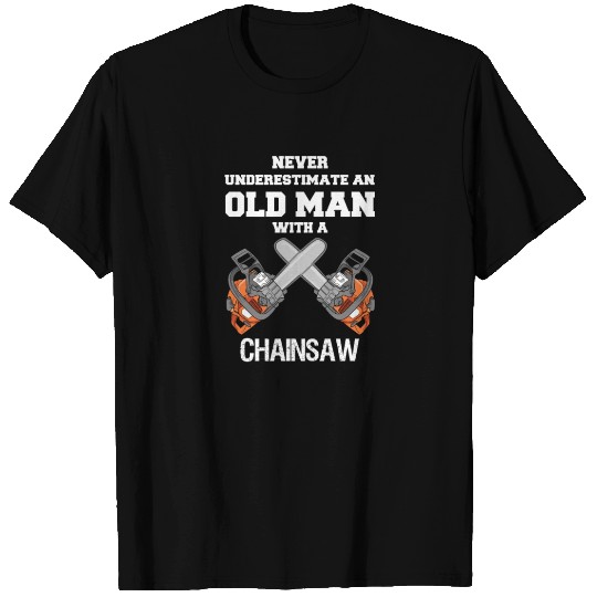 NEVER UNDERESTIMATE AN OLD MAN CHAINSAW CARPENTER T Shirts