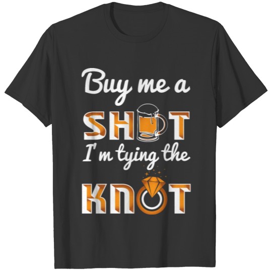 Buy me a Shot i am tying the knot T-shirt