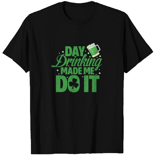 St. Patrick's Day Drinking Made Me Do It T Shirts