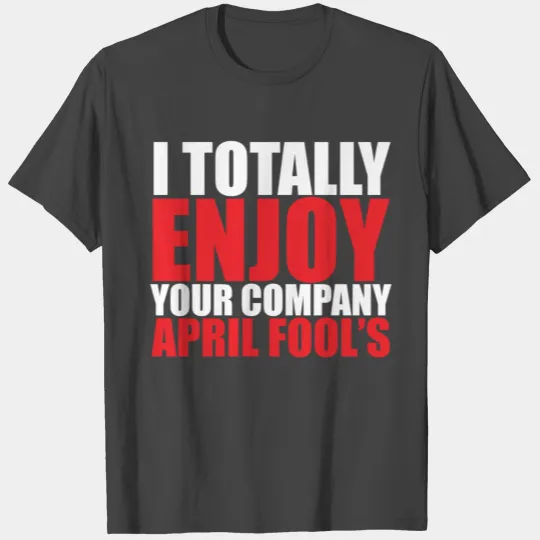 I totally enjoy your company april fools T Shirts