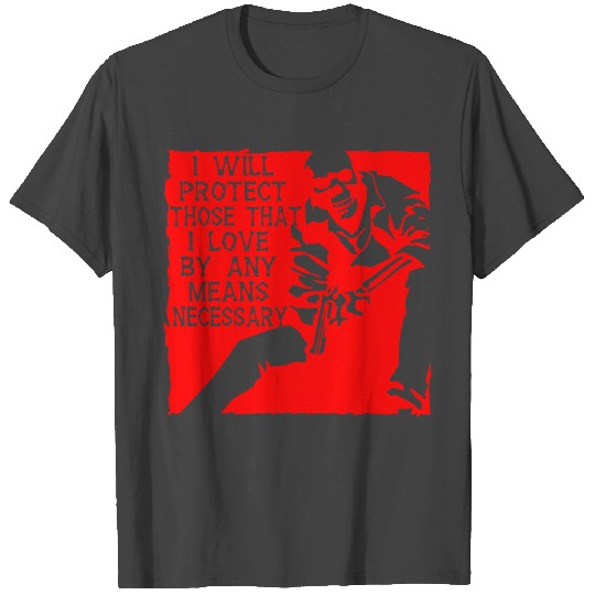 I Will Protect Those I Love By Any Means Necessary T Shirts