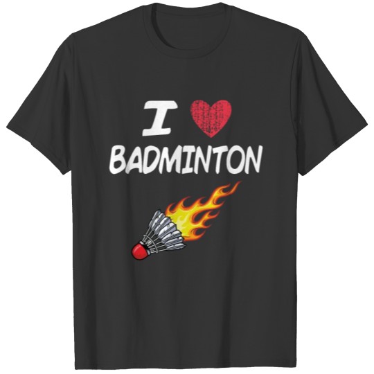 I Love Badminton A Great Passion or Hobby Gift T-shirt
