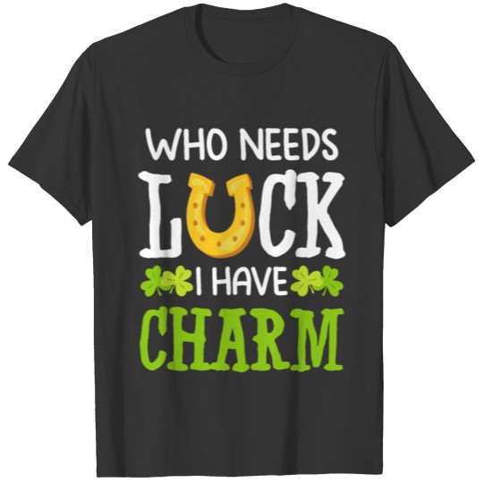 Who Needs Luck I Have Charm St. Patricks Day Shirt T-shirt