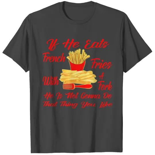 If He Eats French Fries With A Fork He Is Not Gonn T Shirts