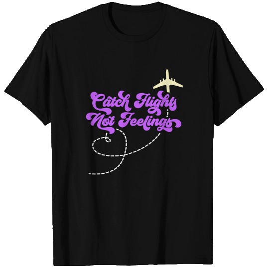 Catch Flights Not Feelings T Shirts