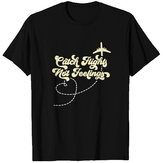 Catch Flights Not Feelings T Shirts