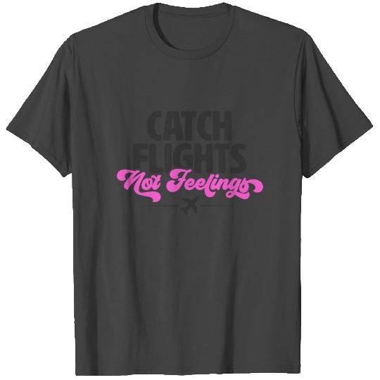 Catch Flights Not Feelings T Shirts