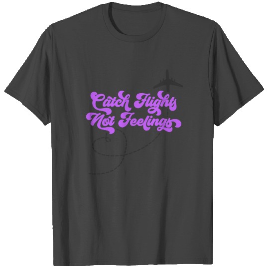 Catch Flights Not Feelings T Shirts