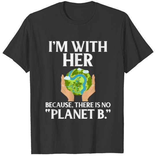 Im With Her There Is No Planet B T Shirts