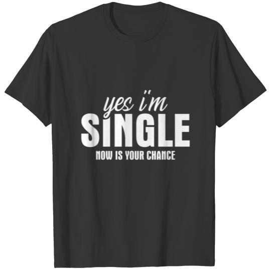 Yes I m Single Now Is Your Chance T-shirt