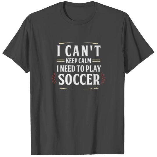 I Can'T Keep Calm Need To Play Soccer Coach T Shirts