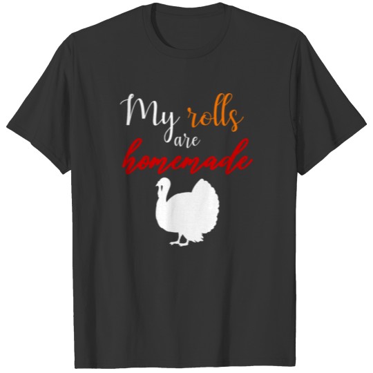 My Rolls Are Homemade Thanksgiving Turkey T-shirt