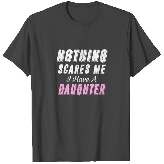 Nothing Scares Me I Have A Daughter Father's Day T Shirts