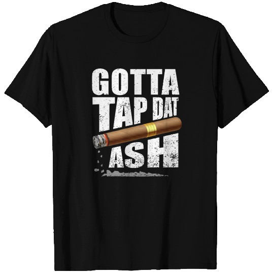 Gotta Tap Dat Ash Cigar T Shirts
