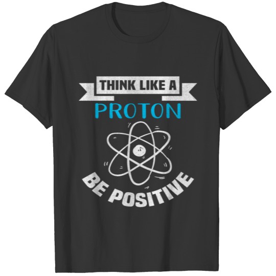 Think like Proton be Positive Motivation Positive T-shirt