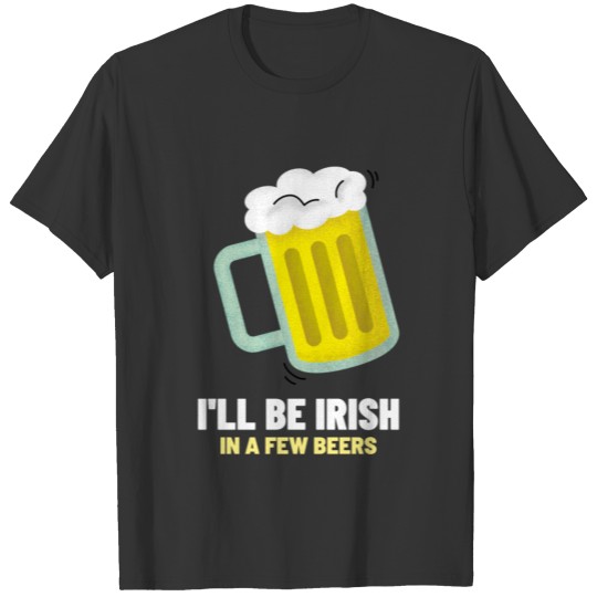 I'll Be Irish In A Few Beers & St.Patricks Day T-shirt