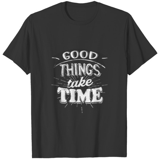 Good Things take Time Motivational Slogan T-shirt