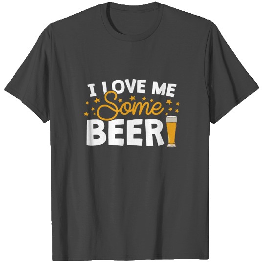 I Love Me Some BEER! I Want Everyone To Know! T Shirts