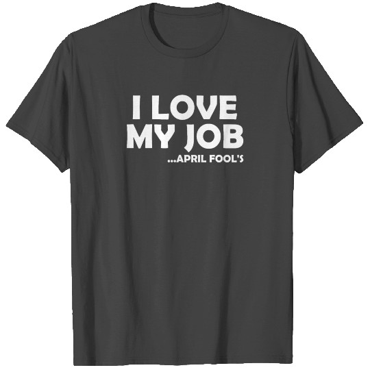 I Love My Job Fun Joke April 1st Easter Day T Shirts