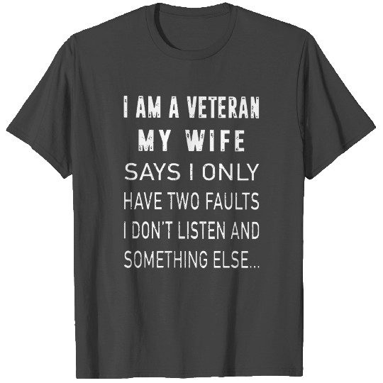 I Am A Veteran My Wife Says I Only Have Two Faults T Shirts