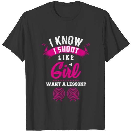 I know I Shoot Like A Girl Want A Lesson Archery T-shirt