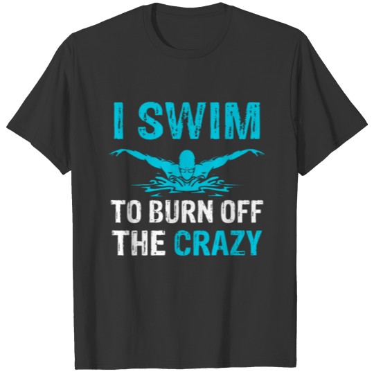 Funny Swimming I Swim To Burn Off The Crazy T-shirt