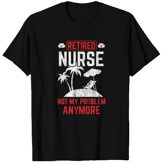 Retired Nurse Not My Problem Retirement Gift Idea T Shirts