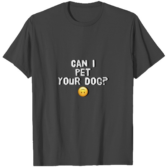 Can I pet your dog T Shirts