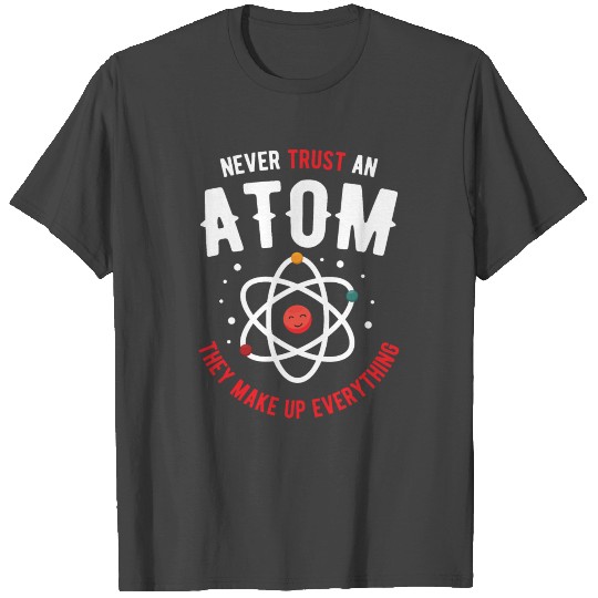 Never Trust An Atom Science Nerd Gift Idea T Shirts