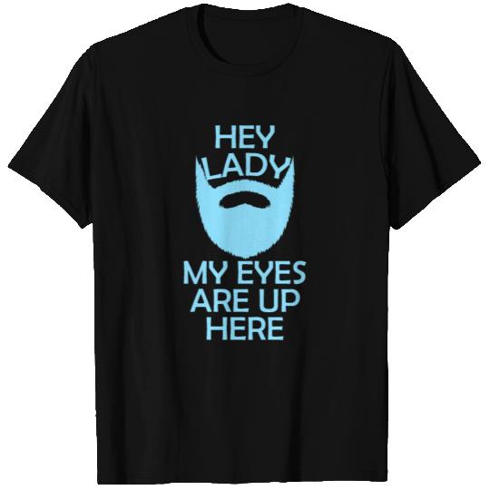 Beard - Hey lady my eyes are up here T Shirts