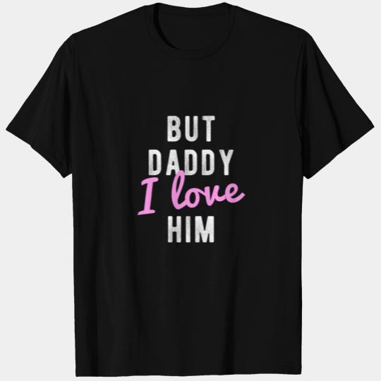 But Daddy I Love Him T Shirts