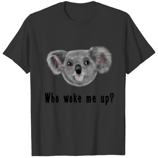 Koala Bear - who woke me up T-shirt