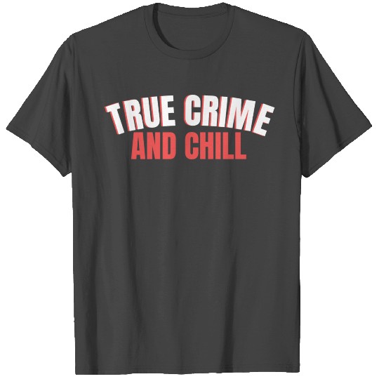 TRUE CRIME: True Crime and Chill T Shirts