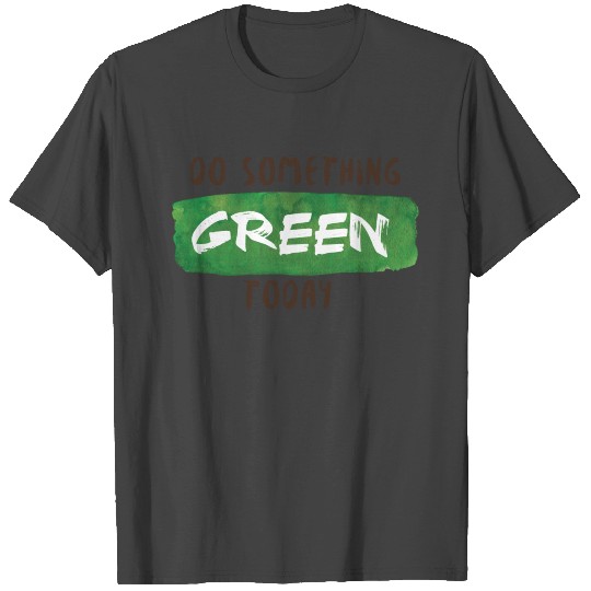 Do Something Green Today T Shirts