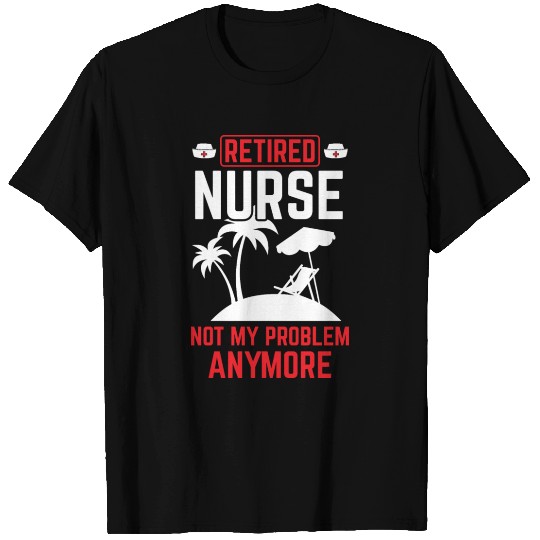 Retired Nurse Not My Problem Retirement Gift Idea T Shirts