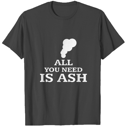 All You Need Is Ash T Shirts