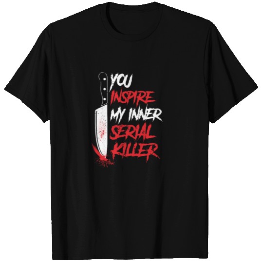 Funny you inspire my inner serial killer sarcastic T Shirts