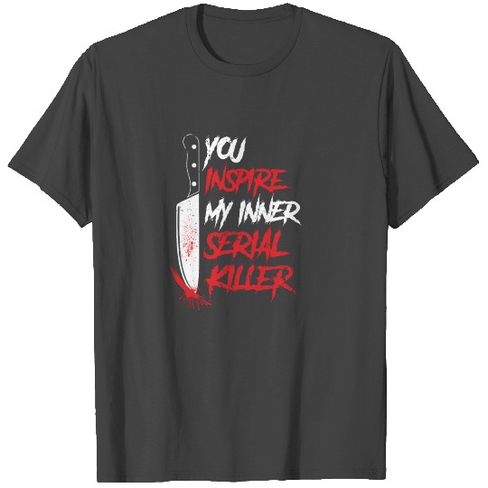 Funny you inspire my inner serial killer sarcastic T Shirts