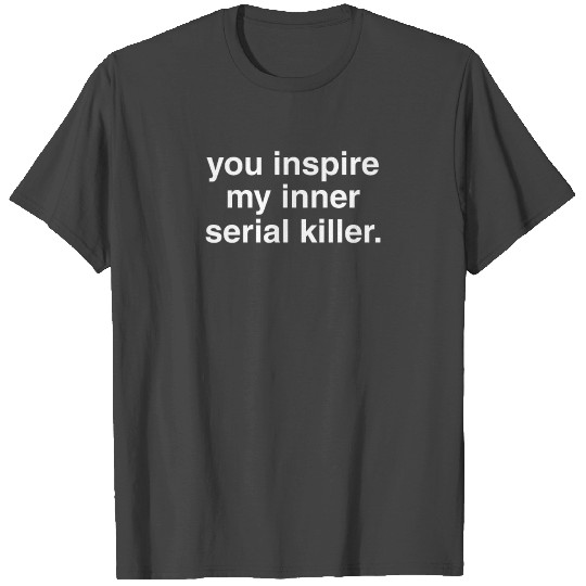 Funny you inspire my inner serial killer sarcastic T Shirts