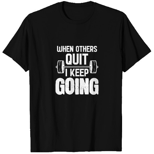When Others Quit I Keep Going - For Gym T Shirts