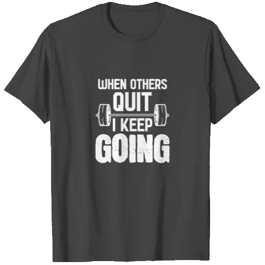 When Others Quit I Keep Going - For Gym T Shirts
