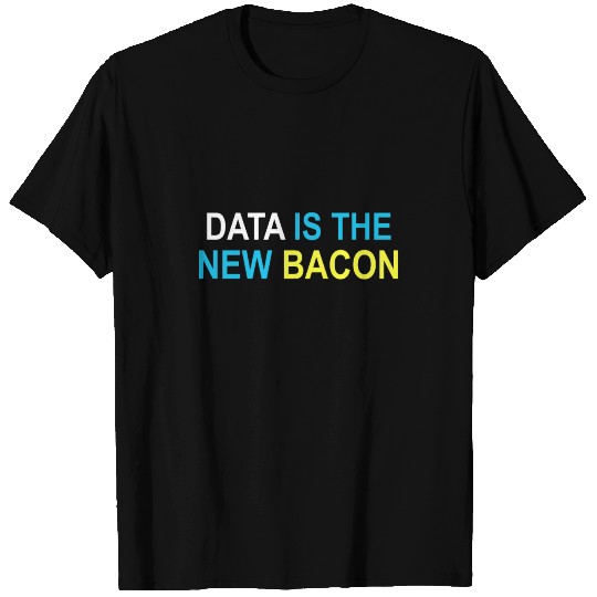 Data Is The New Bacon T Shirts
