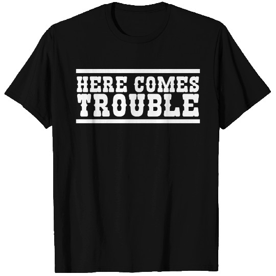 Here comes Trouble T Shirts