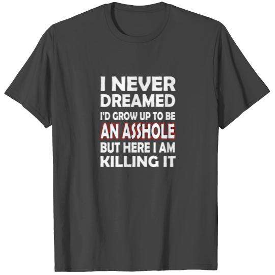 I Never Dreamed To Grow Up To Be An Asshole T Shirts