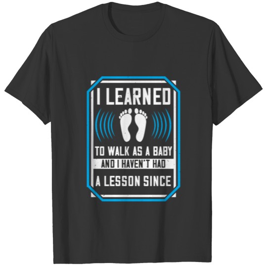I learned to walk as a baby, and I haven't had a l T-shirt