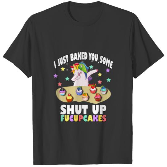 I Just Baked You Some Shut The Fucupcakes Unicorn T-shirt