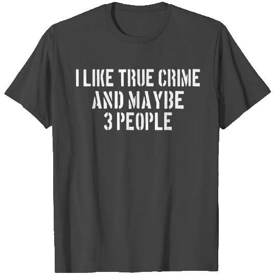 TRUE CRIME:I like true crime and maybe 3 people T Shirts