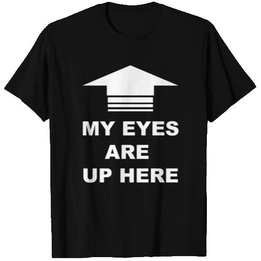 my eyes are up here T Shirts