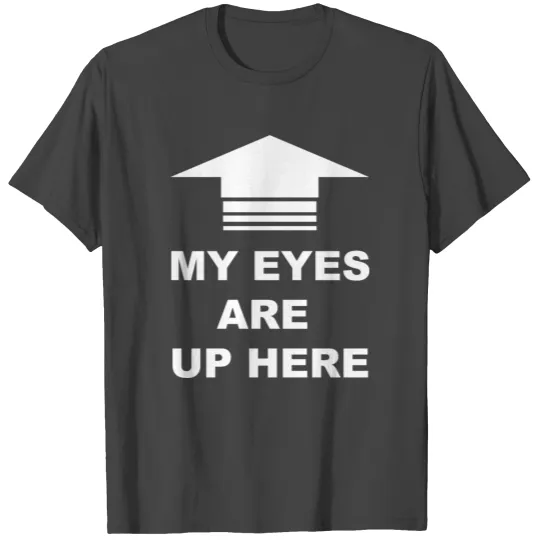 my eyes are up here T Shirts